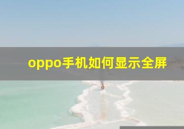 oppo手机如何显示全屏