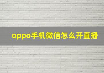 oppo手机微信怎么开直播