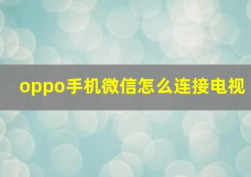 oppo手机微信怎么连接电视