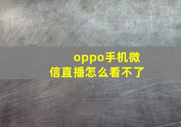 oppo手机微信直播怎么看不了