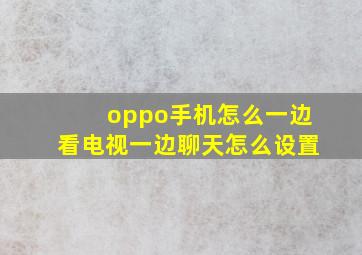 oppo手机怎么一边看电视一边聊天怎么设置