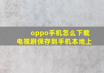 oppo手机怎么下载电视剧保存到手机本地上