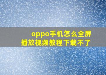 oppo手机怎么全屏播放视频教程下载不了