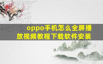 oppo手机怎么全屏播放视频教程下载软件安装