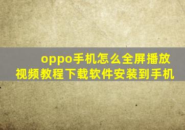 oppo手机怎么全屏播放视频教程下载软件安装到手机