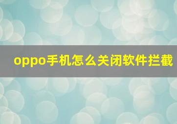 oppo手机怎么关闭软件拦截