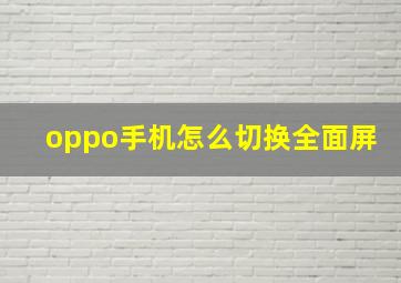 oppo手机怎么切换全面屏