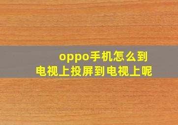 oppo手机怎么到电视上投屏到电视上呢