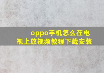 oppo手机怎么在电视上放视频教程下载安装