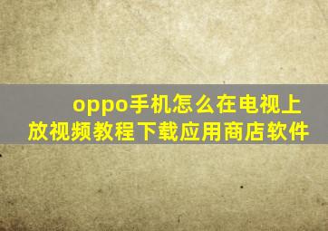 oppo手机怎么在电视上放视频教程下载应用商店软件