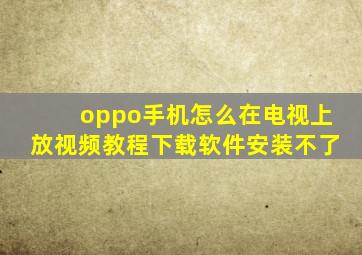 oppo手机怎么在电视上放视频教程下载软件安装不了