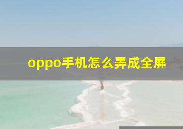 oppo手机怎么弄成全屏