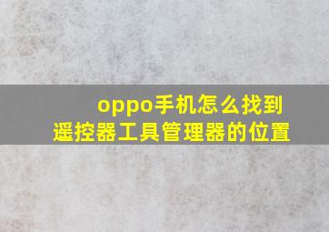 oppo手机怎么找到遥控器工具管理器的位置