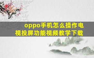 oppo手机怎么操作电视投屏功能视频教学下载