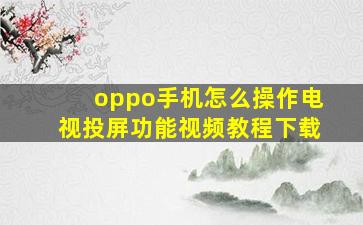 oppo手机怎么操作电视投屏功能视频教程下载