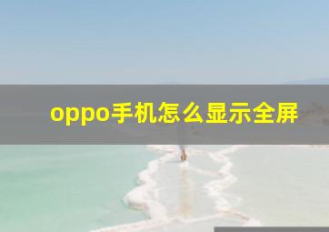 oppo手机怎么显示全屏