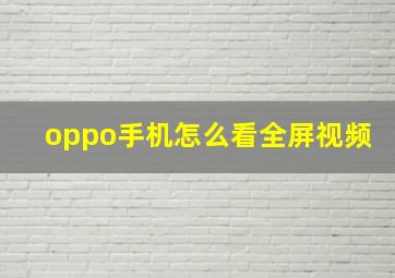 oppo手机怎么看全屏视频