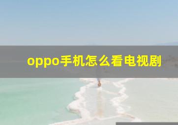 oppo手机怎么看电视剧