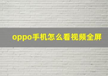 oppo手机怎么看视频全屏