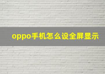 oppo手机怎么设全屏显示