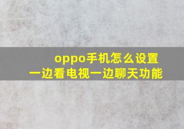 oppo手机怎么设置一边看电视一边聊天功能