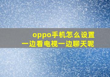 oppo手机怎么设置一边看电视一边聊天呢