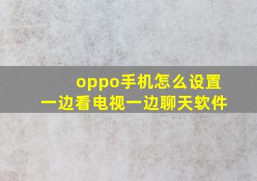 oppo手机怎么设置一边看电视一边聊天软件