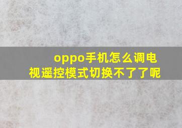 oppo手机怎么调电视遥控模式切换不了了呢