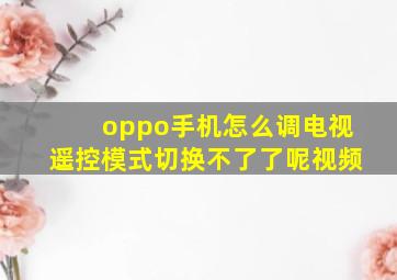 oppo手机怎么调电视遥控模式切换不了了呢视频