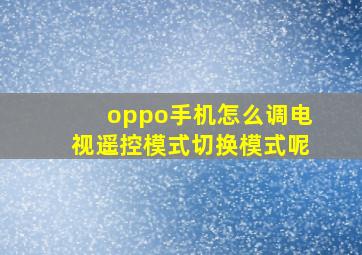 oppo手机怎么调电视遥控模式切换模式呢