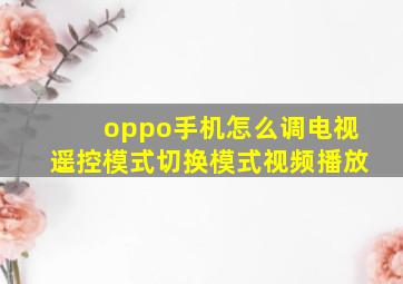 oppo手机怎么调电视遥控模式切换模式视频播放