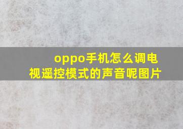 oppo手机怎么调电视遥控模式的声音呢图片