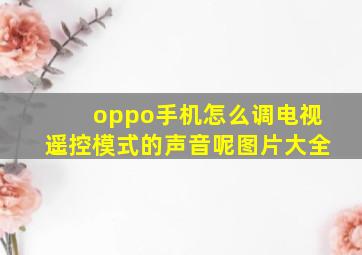 oppo手机怎么调电视遥控模式的声音呢图片大全