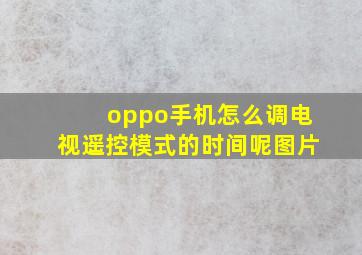 oppo手机怎么调电视遥控模式的时间呢图片