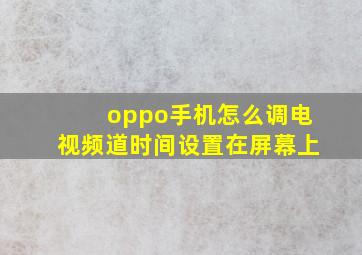 oppo手机怎么调电视频道时间设置在屏幕上