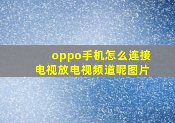 oppo手机怎么连接电视放电视频道呢图片