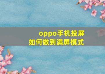 oppo手机投屏如何做到满屏模式