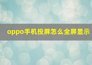 oppo手机投屏怎么全屏显示