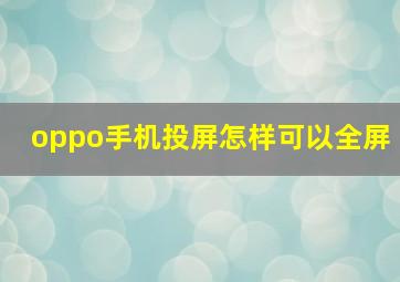 oppo手机投屏怎样可以全屏