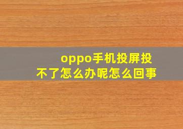 oppo手机投屏投不了怎么办呢怎么回事