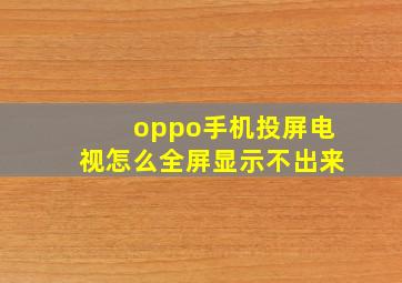 oppo手机投屏电视怎么全屏显示不出来