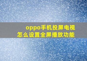 oppo手机投屏电视怎么设置全屏播放功能