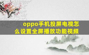 oppo手机投屏电视怎么设置全屏播放功能视频