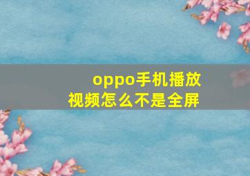 oppo手机播放视频怎么不是全屏