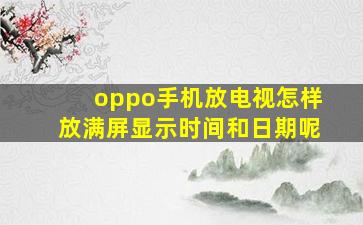 oppo手机放电视怎样放满屏显示时间和日期呢