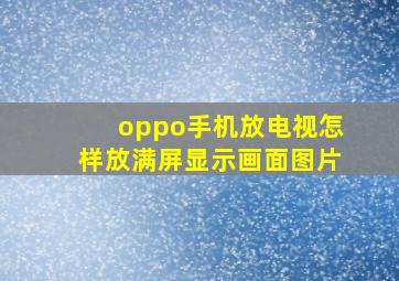 oppo手机放电视怎样放满屏显示画面图片