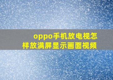 oppo手机放电视怎样放满屏显示画面视频