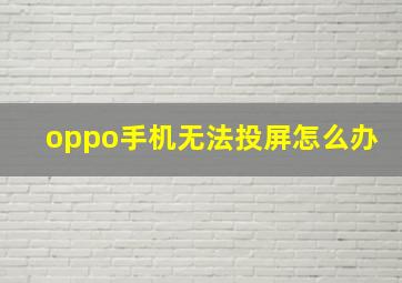 oppo手机无法投屏怎么办