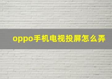 oppo手机电视投屏怎么弄