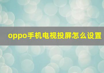 oppo手机电视投屏怎么设置